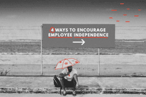 Employee Independence - 4 Ways to encourage it in the workplace